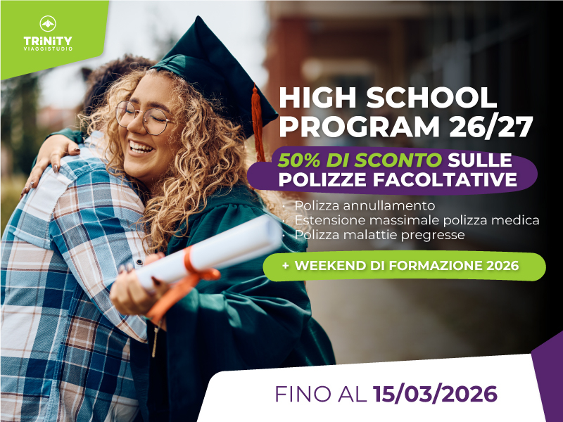Promo High School Program 2026/27 Assicurazioni facoltative con&nbsp;50% di sconto!   Polizza annullamento&nbsp;(costo medio &euro; 450)   Estensione massimale polizza medica (costo medio &euro; 930)   Polizza malattie pregresse (costo medio &euro; 250)   E non &egrave; tutto!Partecipazione garantita al WEEKEND DI FORMAZIONE HIGH SCHOOL 2026! scopri di pi&ugrave; &raquo;
